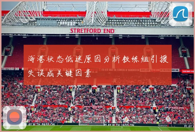 海港状态低迷原因分析教练组引援失误成关键因素