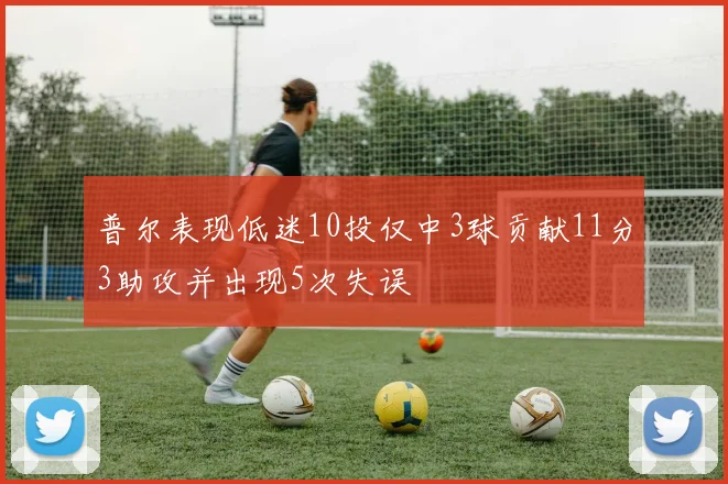 普尔表现低迷10投仅中3球贡献11分3助攻并出现5次失误