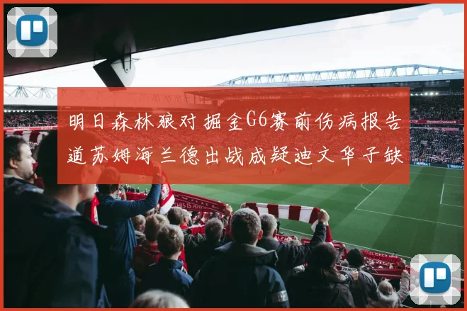 明日森林狼对掘金G6赛前伤病报告道苏姆海兰德出战成疑迪文华子缺阵
