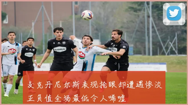 麦克丹尼尔斯表现抢眼却遭遇惨淡正负值全场最低令人唏嘘